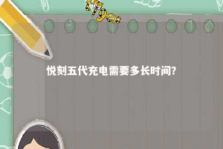 悦刻五代充电需要多长时间？ 